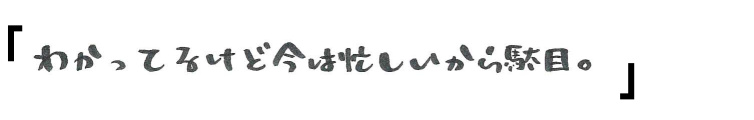 「わかってるけど今は忙しいから駄目。」