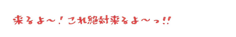 来るよ〜！これ絶対来るよ〜っ！！